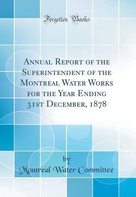 Download Annual Report of the Superintendent of the Montreal Water Works for the Year Ending 31st December, 1878 (Classic Reprint) - Montreal Water Committee | ePub