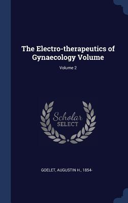 Read The Electro-Therapeutics of Gynaecology Volume; Volume 2 - Augustin H 1854- Goelet | PDF