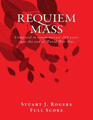 Full Download Requiem Mass (Full Orchestral Score): Composed to Commemorate 100 Years Since the End of World War One. - Stuart J Rogers | PDF