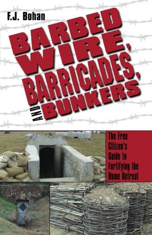 Read Online Barbed Wire, Barricades, and Bunkers: The Free Citizen's Guide to Fortifying the Home Retreat - F.J. Bohan | PDF