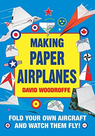 Read Online Making Paper Airplanes: Fold Your Own Aircraft and Watch Them Fly! - David Woodroffe | PDF