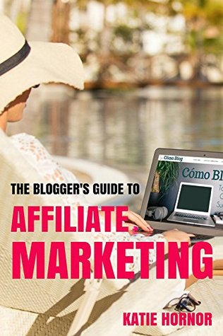 Full Download The Blogger's Guide to Affiliate Marketing (The Blogger's Guides by ComoBlog.com Book 6) - Katie Hornor file in PDF