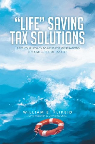 Read Online “LIFE” SAVING TAX SOLUTIONS: Leave Your Legacy to Heirs for Generations to Come Income-Tax-Free - William E. Flikeid file in ePub