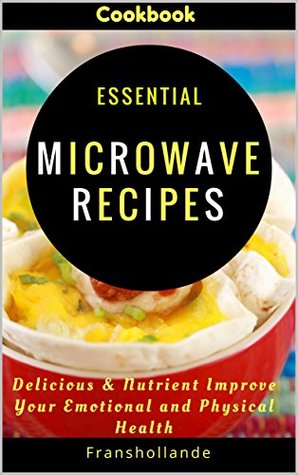 Read Essential Microwave Recipes: Delicious & Nutrient Improve Your Emotional and Physical Health - Franshollande | ePub