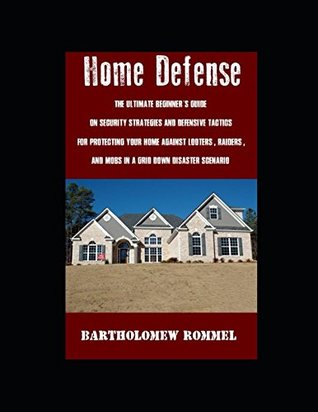 Download Home Defense: The Ultimate Beginner's Guide on Security Strategies and Defensive Tactics for Protecting Your Home Against Looters, Raiders, and Mobs in a Grid Down Disaster Scenario - Bartholomew Rommel file in ePub