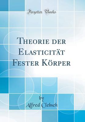 Read Online Theorie Der Elasticit�t Fester K�rper (Classic Reprint) - Alfred Clebsch file in PDF