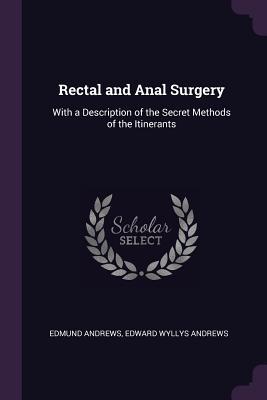 Full Download Rectal and Anal Surgery: With a Description of the Secret Methods of the Itinerants - Edmund Andrews file in PDF