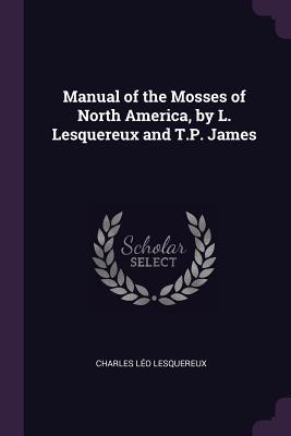 Read Manual of the Mosses of North America, by L. Lesquereux and T.P. James - Charles Leo Lesquereux | ePub