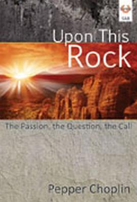 Read Online Upon This Rock: The Passion, the Question, the Call - Pepper Choplin | PDF