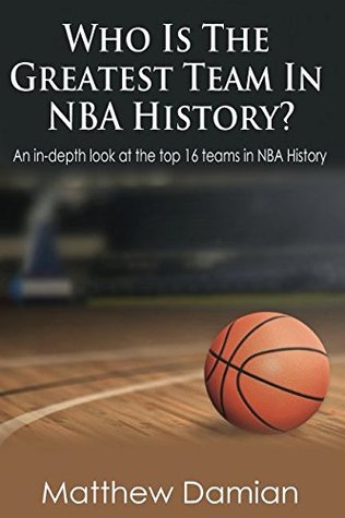 Download Who Is The Greatest Teams In NBA History?: An in-depth look at the top 16 teams in NBA history. - Matthew R. Damian | PDF