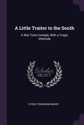 Download A Little Traitor to the South: A War-Time Comedy, with a Tragic Interlude - Cyrus Townsend Brady | ePub