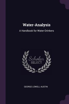 Read Online Water-Analysis: A Handbook for Water-Drinkers - George Lowell Austin file in ePub