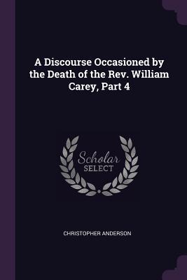 Read Online A Discourse Occasioned by the Death of the Rev. William Carey, Part 4 - Christopher Anderson file in PDF