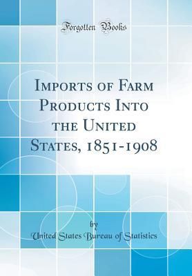 Download Imports of Farm Products Into the United States, 1851-1908 (Classic Reprint) - U.S. Bureau of Statistics | PDF