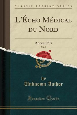 Full Download L'�cho M�dical Du Nord, Vol. 9: Ann�e 1905 (Classic Reprint) - Unknown | PDF