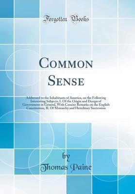 Download Common Sense: Addressed to the Inhabitants of America, on the Following Interesting Subjects; I. of the Origin and Design of Government in General, with Concise Remarks on the English Constitution, II. of Monarchy and Hereditary Succession - Thomas Paine | PDF