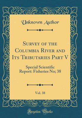 Download Survey of the Columbia River and Its Tributaries Part V, Vol. 38: Special Scientific Report: Fisheries No; 38 (Classic Reprint) - Unknown file in PDF