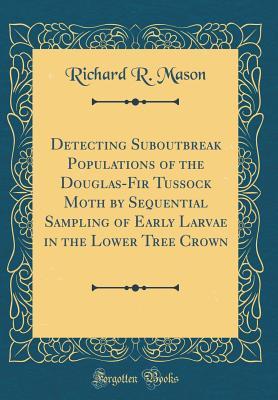 Read Detecting Suboutbreak Populations of the Douglas-Fir Tussock Moth by Sequential Sampling of Early Larvae in the Lower Tree Crown (Classic Reprint) - Richard R Mason file in ePub