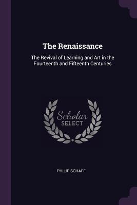 Read Online The Renaissance: The Revival of Learning and Art in the Fourteenth and Fifteenth Centuries - Philip Schaff | PDF