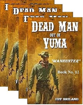 Full Download Dead Man Out of Yuma: Justice: Package # 3: Book No. 9,10,11,12: A Deal with the Devil, The Dead Ringers, The Last Bad Man, Manhunter: Western Action and Adventures of a Gunfighter's Revenge. - Jeff Breland | ePub