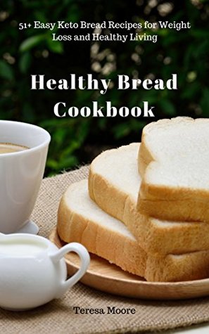 Read Online Healthy Bread Cookbook: 51  Easy Keto Bread Recipes for Weight Loss and Healthy Living (Quick and Easy Natural Food Book 14) - Teresa Moore | PDF