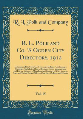 Read R. L. Polk and Co. 's Ogden City Directory, 1912, Vol. 15: Including All the Suburban Towns and Villages, Containing a Complete Alphabetical List of Business Firms, Corporations and Private Citizens, a Miscellaneous Directory of City, County, State and Un - R L Polk and Company | ePub