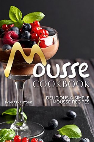 Read Online Mousse Cookbook: Delicious Simple Mousse Recipes - Martha Stone file in ePub