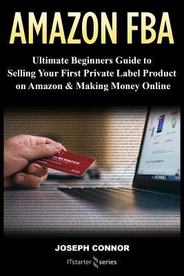 Full Download Amazon Fba: Ultimate Beginners Guide to Selling Your First Private Label Product on Amazon & Making Money Online - IT Starter Series | ePub