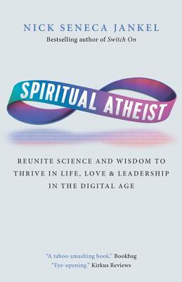 Full Download The Spiritual Atheist: Reunite Science And Spirituality to Love, Lead and Thrive in The Digital Age - Nick Seneca Jankel | PDF