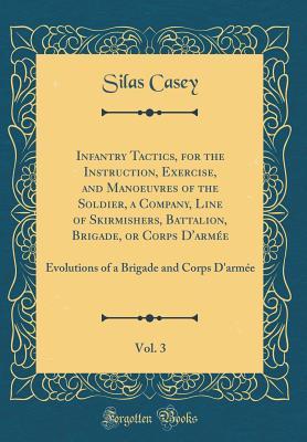 Download Infantry Tactics, for the Instruction, Exercise, and Manoeuvres of the Soldier, a Company, Line of Skirmishers, Battalion, Brigade, or Corps d'Arm�e, Vol. 3: Evolutions of a Brigade and Corps d'Arm�e (Classic Reprint) - Silas Casey file in PDF