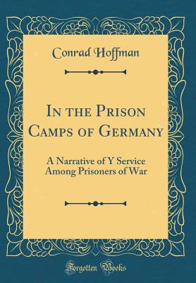 Read In the Prison Camps of Germany: A Narrative of y Service Among Prisoners of War (Classic Reprint) - Conrad Hoffman file in PDF