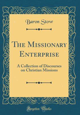 Download The Missionary Enterprise: A Collection of Discourses on Christian Missions (Classic Reprint) - Baron Stow file in ePub