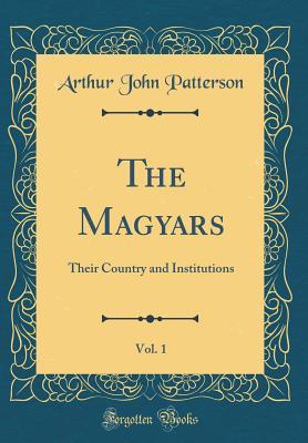 Full Download The Magyars, Vol. 1: Their Country and Institutions (Classic Reprint) - Arthur John Patterson file in ePub