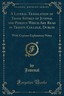 Read A Literal Translation of Those Satires of Juvenal and Persius Which Are Read in Trinity College, Dublin: With Copious Explanatory Notes (Classic Reprint) - Juvenal file in ePub