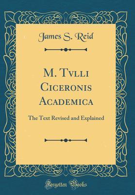 Read Online M. Tvlli Ciceronis Academica: The Text Revised and Explained (Classic Reprint) - James S. Reid file in PDF