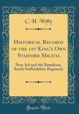 Download Historical Records of the 1st King's Own Stafford Militia: Now 3rd and 4th Battalions, South Staffordshire Regiment (Classic Reprint) - Charles Herbert Wylly | ePub