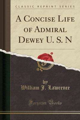 Read A Concise Life of Admiral Dewey U. S. N (Classic Reprint) - William John Lawrence | ePub