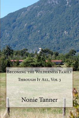 Read Online Through It All, Vol 3: Becoming the Wilderness Family - Nonie Tanner | PDF