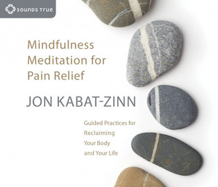 Download Mindfulness Meditation for Pain Relief: Guided Practices for Reclaiming Your Body and Your Life - Jon Kabat-Zinn | PDF