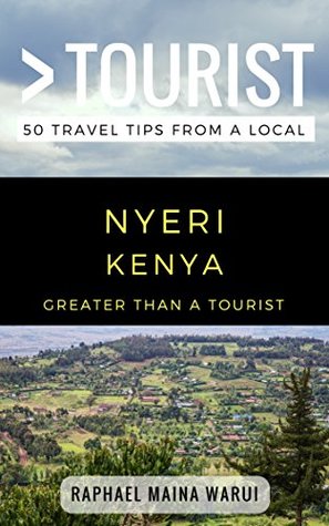 Full Download Greater Than a Tourist- Nyeri Kenya: 50 Travel Tips from a Local - Raphael Maina Warui file in ePub