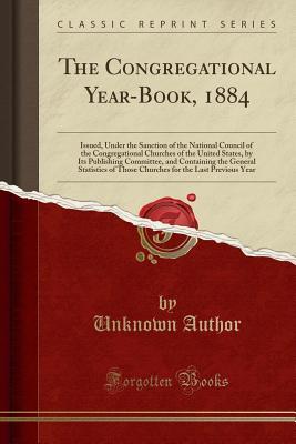 Read The Congregational Year-Book, 1884: Issued, Under the Sanction of the National Council of the Congregational Churches of the United States, by Its Publishing Committee, and Containing the General Statistics of Those Churches for the Last Previous Year - Unknown file in PDF