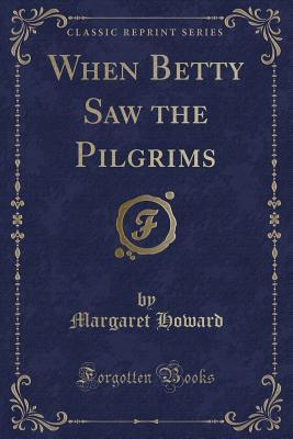 Read Online When Betty Saw the Pilgrims (Classic Reprint) - Margaret Howard | ePub