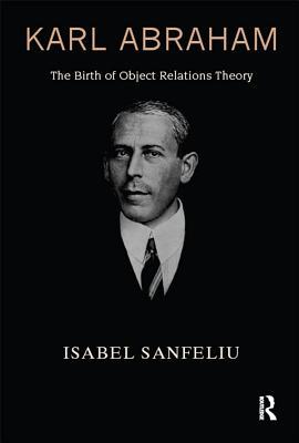 Read Online Karl Abraham: The Birth of Object Relations Theory - Isabel Sanfeliu | PDF