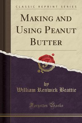 Full Download Making and Using Peanut Butter (Classic Reprint) - William Renwick Beattie | ePub