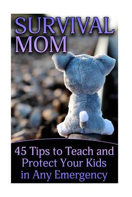 Read Online Survival Mom: 45 Tips to Teach and Protect Your Kids in Any Emergency: (Urban Survival, Kids Survival, Self Defense) - Adrienne Henry file in PDF