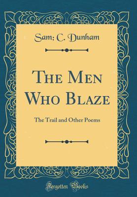 Read Online The Men Who Blaze: The Trail and Other Poems (Classic Reprint) - Sam C Dunham file in PDF