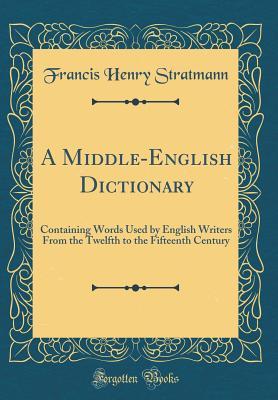 Full Download A Middle-English Dictionary: Containing Words Used by English Writers from the Twelfth to the Fifteenth Century (Classic Reprint) - Francis Henry Stratmann file in ePub