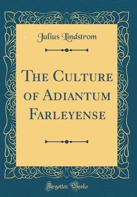 Read The Culture of Adiantum Farleyense (Classic Reprint) - Julius Lindstrom | PDF