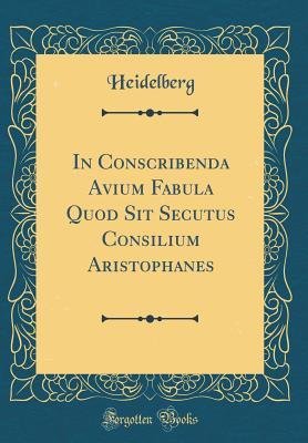 Read Online In Conscribenda Avium Fabula Quod Sit Secutus Consilium Aristophanes (Classic Reprint) - Heidelberg Heidelberg file in PDF