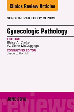 Full Download Gynecologic Pathology, An Issue of Surgical Pathology Clinics, E-Book (The Clinics: Internal Medicine) - Blaise Clarke | PDF